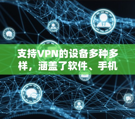 支持VPN的设备多种多样，涵盖了软件、手机、台式电脑、服务器等多领域。以下是对这些设备的详细介绍