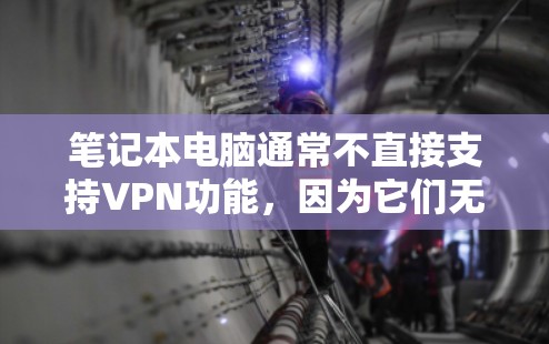 笔记本电脑通常不直接支持VPN功能，因为它们无法连接网络。但如果需要使用VPN，通常需要通过以下方式