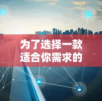 为了选择一款适合你需求的手机VPN软件,以下是一些关键点和建议 为了选择一款适合你需求的手机VPN软件,以下是一些关键点和建议