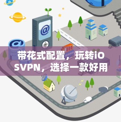 带花式配置，玩转iOSVPN，选择一款好用的VPN服务