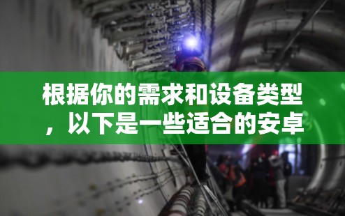根据你的需求和设备类型,以下是一些适合的安卓VPN应用推荐 根据你的需求和设备类型,以下是一些适合的安卓VPN应用推荐
