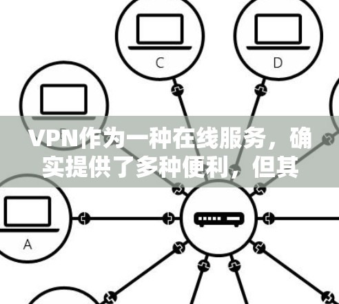 VPN作为一种在线服务，确实提供了多种便利，但其使用方式和功能各有不同。以下是关于VPN的详细分析