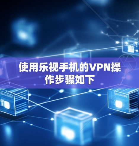 使用乐视手机的VPN操作步骤如下