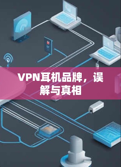 VPN耳机品牌，误解与真相