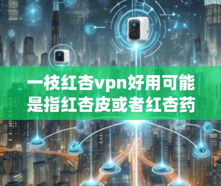 一枝红杏vpn好用可能是指红杏皮或者红杏药等。以下是一些常见用途和作用,供你参考 一枝红杏vpn好用可能是指红杏皮或者红杏药等。以下是一些常见用途和作用,供你参考