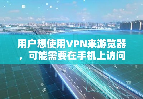 用户想使用VPN来游览器，可能需要在手机上访问网络资源。以下是一些步骤和方法，帮助用户轻松使用VPN