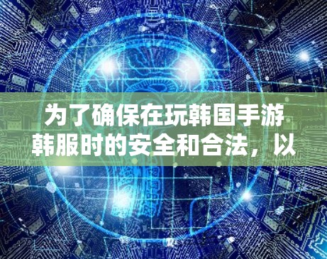 为了确保在玩韩国手游韩服时的安全和合法,以下是一些关键步骤和信息 为了确保在玩韩国手游韩服时的安全和合法,以下是一些关键步骤和信息