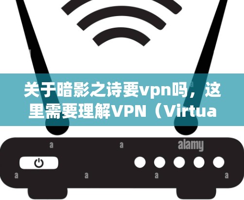 关于暗影之诗要vpn吗，这里需要理解VPN（Virtual Private Network，虚拟网络）的含义。VPN是一种通过网络进行在线访问的服务，通常用于获取信息、连接互联网或其他服务