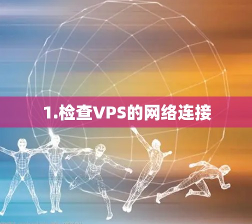 1.检查VPS的网络连接 1.检查VPS的网络连接
