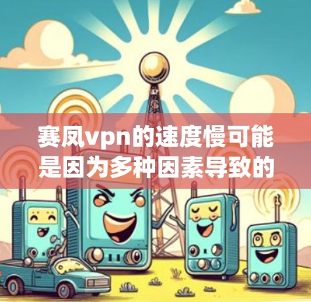 赛凤vpn的速度慢可能是因为多种因素导致的。以下是一些可能的原因和优化建议 赛凤vpn的速度慢可能是因为多种因素导致的。以下是一些可能的原因和优化建议