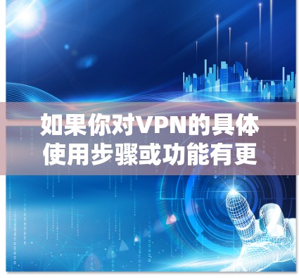 如果你对VPN的具体使用步骤或功能有更多问题，可以告诉我，我会尽力为你解答！