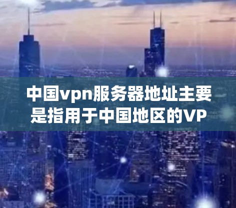 中国vpn服务器地址主要是指用于中国地区的VPN服务器。这些服务器通常位于国外的国家,如美国、英国、加拿大等。以下是一些常见的中国vpn服务器地址,供参考 中国vpn服务器地址主要是指用于中国地区的VPN服务器。这些服务器通常位于国外的国家,如美国、英国、加拿大等。以下是一些常见的中国vpn服务器地址,供参考
