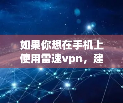 如果你想在手机上使用雷速vpn,建议你使用专门的VPN应用,如MVP VPN、Shielded VPN等。这些应用通常提供与雷速vpn类似的功能,但无需下载软件包即可使用 如果你想在手机上使用雷速vpn,建议你使用专门的VPN应用,如MVP VPN、Shielded VPN等。这些应用通常提供与雷速vpn类似的功能,但无需下载软件包即可使用
