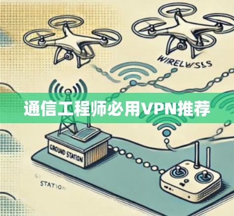 通信工程师必用VPN推荐 通信工程师必用VPN推荐