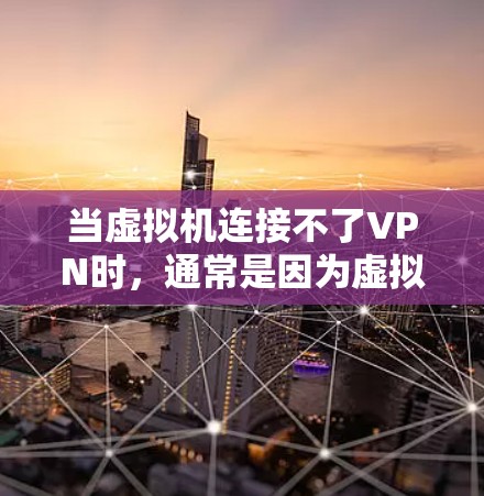 当虚拟机连接不了VPN时，通常是因为虚拟机的防火墙设置或VPN配置存在错误。以下是具体的解决步骤