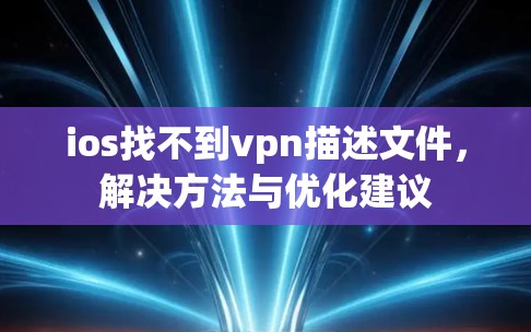 ios找不到vpn描述文件,解决方法与优化建议 ios找不到vpn描述文件,解决方法与优化建议