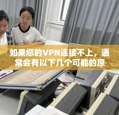 如果您的VPN连接不上,通常会有以下几个可能的原因 如果您的VPN连接不上,通常会有以下几个可能的原因