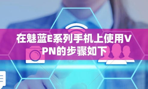 在魅蓝E系列手机上使用VPN的步骤如下 在魅蓝E系列手机上使用VPN的步骤如下