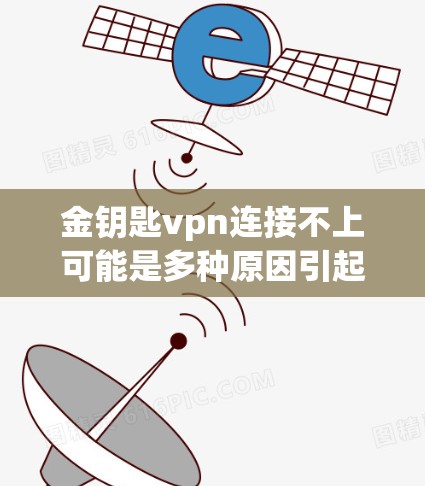 金钥匙vpn连接不上可能是多种原因引起的。以下是一些常见问题及解决方法 金钥匙vpn连接不上可能是多种原因引起的。以下是一些常见问题及解决方法