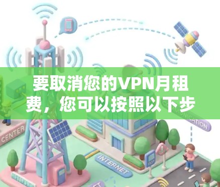 要取消您的VPN月租费,您可以按照以下步骤操作 要取消您的VPN月租费,您可以按照以下步骤操作