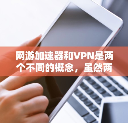 网游加速器和VPN是两个不同的概念，虽然两者都涉及加速游戏或网络的性能，但它们的功能和目标不同。以下是详细解释