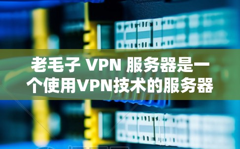 老毛子 VPN 服务器是一个使用VPN技术的服务器,专为特定用户或企业设计。以下是对该服务器的详细信息和使用步骤 老毛子 VPN 服务器是一个使用VPN技术的服务器,专为特定用户或企业设计。以下是对该服务器的详细信息和使用步骤