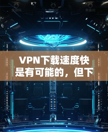 VPN下载速度快是有可能的,但下载速度的快慢取决于几个因素,包括VPN平台的稳定性、服务器的地理位置、加密技术的深度以及用户的使用习惯等。以下是一些关于VPN下载速度快的因素 VPN下载速度快是有可能的,但下载速度的快慢取决于几个因素,包括VPN平台的稳定性、服务器的地理位置、加密技术的深度以及用户的使用习惯等。以下是一些关于VPN下载速度快的因素