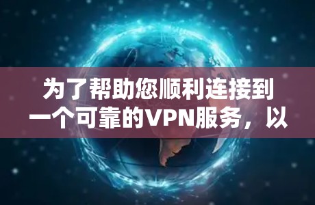 为了帮助您顺利连接到一个可靠的VPN服务,以下是一步步的解决方案 为了帮助您顺利连接到一个可靠的VPN服务,以下是一步步的解决方案