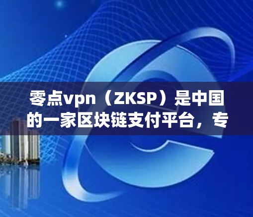 零点vpn（ZKSP）是中国的一家区块链支付平台，专注于提供加密货币支付服务。如果你在寻找零点vpn的官网，以下是一些建议