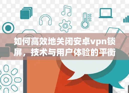 如何高效地关闭安卓vpn锁屏，技术与用户体验的平衡之道