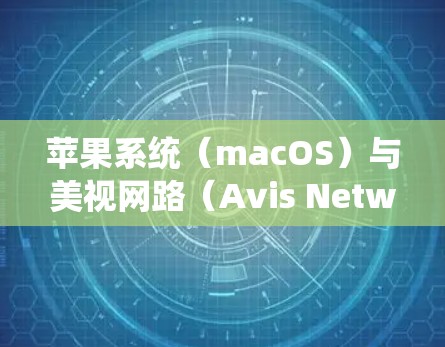 苹果系统(macOS)与美视网路(Avis Networks)之间的 VPN 连接可以通过以下步骤实现 苹果系统(macOS)与美视网路(Avis Networks)之间的 VPN 连接可以通过以下步骤实现