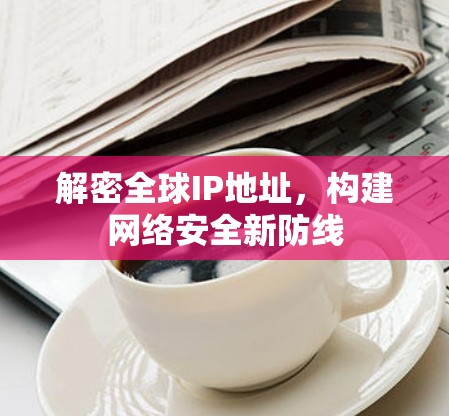解密全球IP地址，构建网络安全新防线