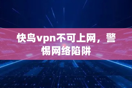 快鸟vpn不可上网，警惕网络陷阱