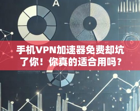 手机VPN加速器免费却坑了你!你真的适合用吗? 手机VPN加速器免费却坑了你!你真的适合用吗?