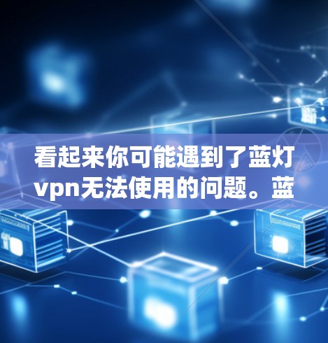 看起来你可能遇到了蓝灯vpn无法使用的问题。蓝灯vpn是一种软件，通常用于视频剪辑、游戏破解、网络工具等用途。如果你在使用过程中遇到了问题，可以尝试以下步骤来解决问题
