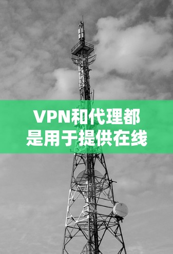 VPN和代理都是用于提供在线内容和服务的工具，但它们的主要区别在于如何获取内容和管理网络环境。以下是对这两种方式的详细对比