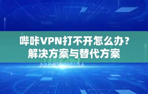 哔咔VPN打不开怎么办?解决方案与替代方案 哔咔VPN打不开怎么办?解决方案与替代方案