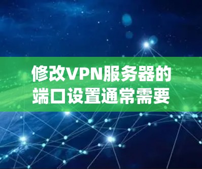修改VPN服务器的端口设置通常需要通过服务器的管理界面来完成。以下是一些通用的步骤,您可以根据具体的VPN协议(如OpenVPN、TPV、VLAN等)进行调整 修改VPN服务器的端口设置通常需要通过服务器的管理界面来完成。以下是一些通用的步骤,您可以根据具体的VPN协议(如OpenVPN、TPV、VLAN等)进行调整