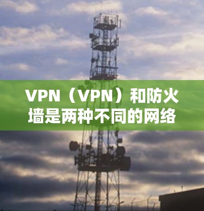 VPN(VPN)和防火墙是两种不同的网络技术,它们虽然功能相似,但在用途和实现上有所不同。以下是关于它们的区别和联系的详细说明 VPN(VPN)和防火墙是两种不同的网络技术,它们虽然功能相似,但在用途和实现上有所不同。以下是关于它们的区别和联系的详细说明
