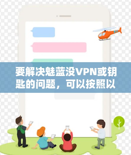 要解决魅蓝没VPN或钥匙的问题,可以按照以下步骤进行 要解决魅蓝没VPN或钥匙的问题,可以按照以下步骤进行