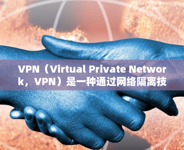 VPN(Virtual Private Network,VPN)是一种通过网络隔离技术实现内部或外部网络隔离的技术,允许用户在不连接到公共网络的情况下,访问外部网络,如浏览器、文件服务器或互联网服务 VPN(Virtual Private Network,VPN)是一种通过网络隔离技术实现内部或外部网络隔离的技术,允许用户在不连接到公共网络的情况下,访问外部网络,如浏览器、文件服务器或互联网服务