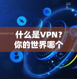 什么是VPN？你的世界哪个VPN好？附推荐）