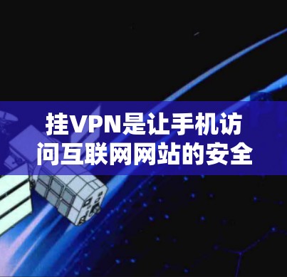挂VPN是让手机访问互联网网站的安全方式,适合不想被检测到的用户。以下是详细的步骤和信息 挂VPN是让手机访问互联网网站的安全方式,适合不想被检测到的用户。以下是详细的步骤和信息