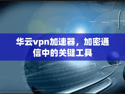 华云vpn加速器,加密通信中的关键工具 华云vpn加速器,加密通信中的关键工具