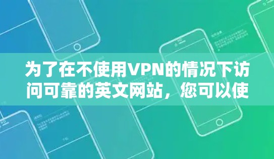 为了在不使用VPN的情况下访问可靠的英文网站,您可以使用以下几种方法 为了在不使用VPN的情况下访问可靠的英文网站,您可以使用以下几种方法