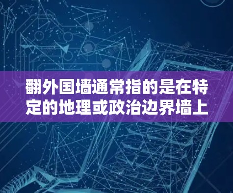 翻外国墙通常指的是在特定的地理或政治边界墙上翻越，例如在中国的边疆或外国墙上。而iOS VPN免费可能指的是在iOS版本的VPN服务中提供免费的连接
