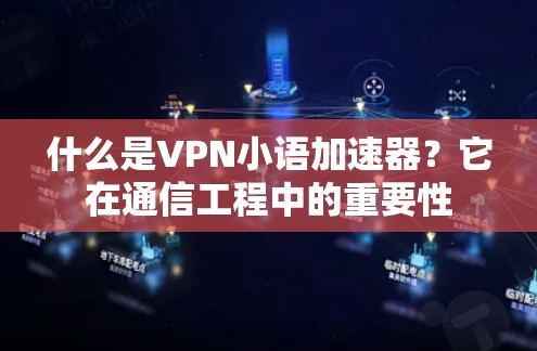 什么是VPN小语加速器?它在通信工程中的重要性 什么是VPN小语加速器?它在通信工程中的重要性
