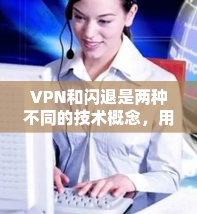 VPN和闪退是两种不同的技术概念,用于不同的场景和目的。以下是它们的比较和建议 VPN和闪退是两种不同的技术概念,用于不同的场景和目的。以下是它们的比较和建议
