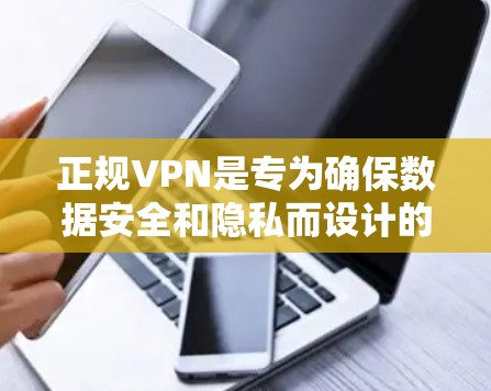 正规VPN是专为确保数据安全和隐私而设计的应用程序。以下是选择正规VPN的详细指南 正规VPN是专为确保数据安全和隐私而设计的应用程序。以下是选择正规VPN的详细指南