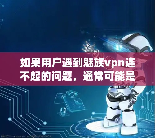如果用户遇到魅族vpn连不起的问题,通常可能是由于以下原因导致的 如果用户遇到魅族vpn连不起的问题,通常可能是由于以下原因导致的